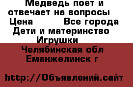 Медведь поет и отвечает на вопросы  › Цена ­ 600 - Все города Дети и материнство » Игрушки   . Челябинская обл.,Еманжелинск г.